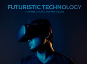Futuristic Technology That Will Change the Way We Live